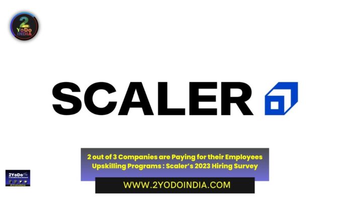 2 out of 3 Companies are Paying for their Employees Upskilling Programs : Scaler’s 2023 Hiring Survey | 2YODOINDIA