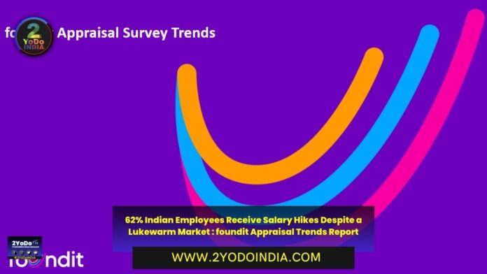 62% Indian Employees Receive Salary Hikes Despite a Lukewarm Market : foundit Appraisal Trends Report | 2YODOINDIA