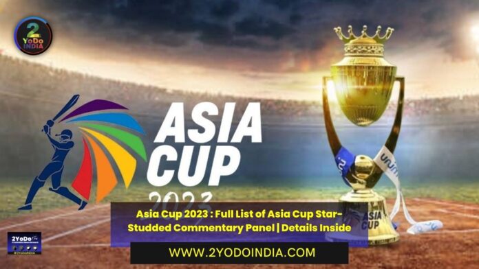 Asia Cup 2023 : Full List of Asia Cup Star-Studded Commentary Panel | Details Inside | Full List of Asia Cup 2023 commentators | India's schedule in Asia Cup 2023 | 2YODOINDIA