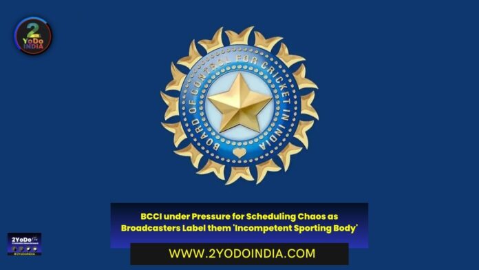 BCCI under Pressure for Scheduling Chaos as Broadcasters Label them 'Incompetent Sporting Body' | 2YODOINDIA