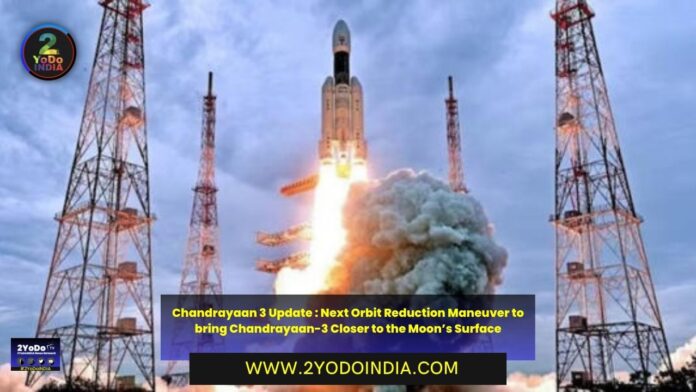 Chandrayaan 3 Update : Next Orbit Reduction Maneuver to bring Chandrayaan-3 Closer to the Moon’s Surface | 2YODOINDIA