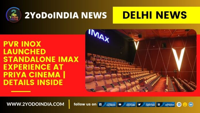 Delhi News : PVR Inox Launched Standalone IMAX Experience at Priya Cinema | Details Inside | 2YODOINDIA