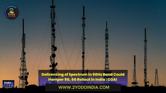 Delicensing of Spectrum in 6GHz Band Could Hamper 5G, 6G Rollout in India : COAI | 2YODOINDIA