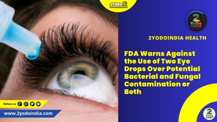 FDA Warns Against the Use of Two Eye Drops Over Potential Bacterial and Fungal Contamination or Both | 2YODOINDIA