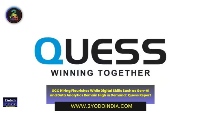 GCC Hiring Flourishes While Digital Skills Such as Gen-AI and Data Analytics Remain High in Demand : Quess Report | 2YODOINDIA