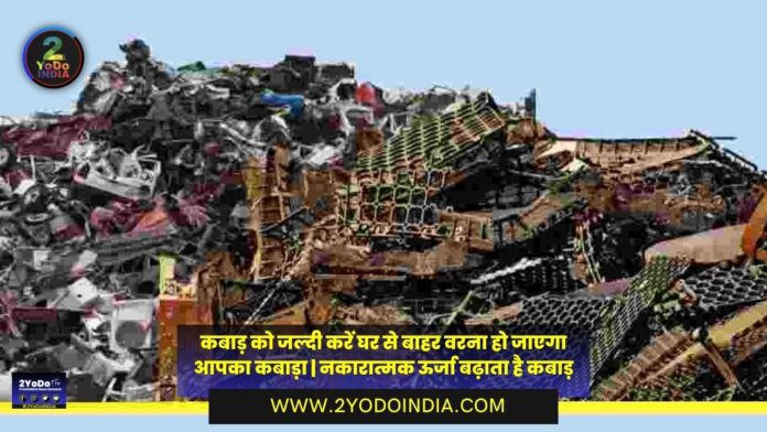 Get the junk out of the house quickly, otherwise it will be your junk | Know Full Details | 2YoDo Special | कबाड़ को जल्दी करें घर से बाहर वरना हो जाएगा आपका कबाड़ा | जानिए पूरी जानकारी | 2YoDo विशेष | 2YODOINDIA