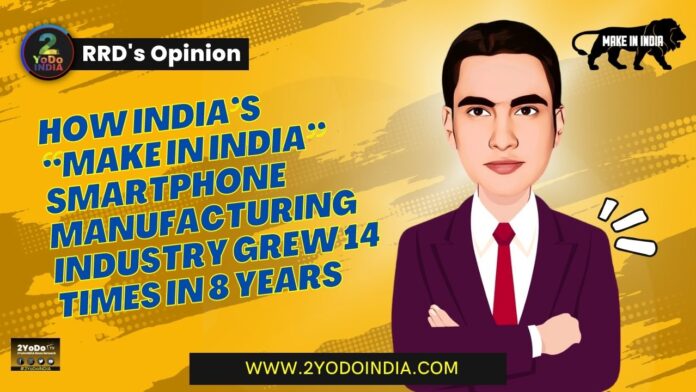 How India’s “Make in India” Smartphone Manufacturing Industry Grew 14 Times in 8 Years | RRD’s Opinion | 2YODOINDIA