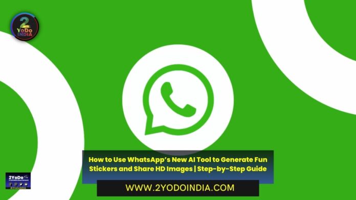 How to Use WhatsApp’s New AI Tool to Generate Fun Stickers and Share HD Images | Step-by-Step Guide | How to Create Custom Stickers on WhatsApp using AI | WhatsApp now allows users to share HD images | How to Share HD Images on WhatsApp | 2YODOINDIA