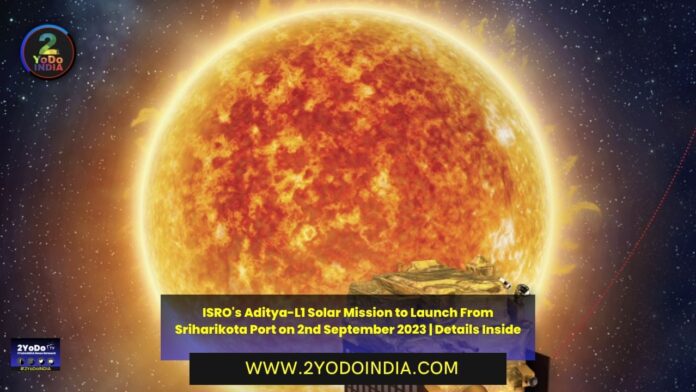ISRO's Aditya-L1 Solar Mission to Launch From Sriharikota Port on 2nd September 2023 | Details Inside | Objectives of the Aditya-L1 Mission | 2YODOINDIA