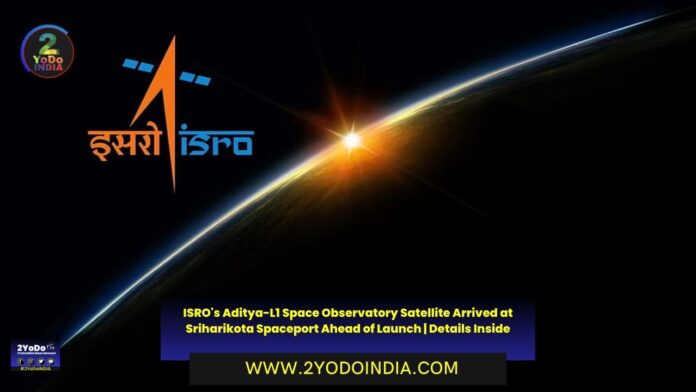 ISRO's Aditya-L1 Space Observatory Satellite Arrived at Sriharikota Spaceport Ahead of Launch | Details Inside | 2YODOINDIA