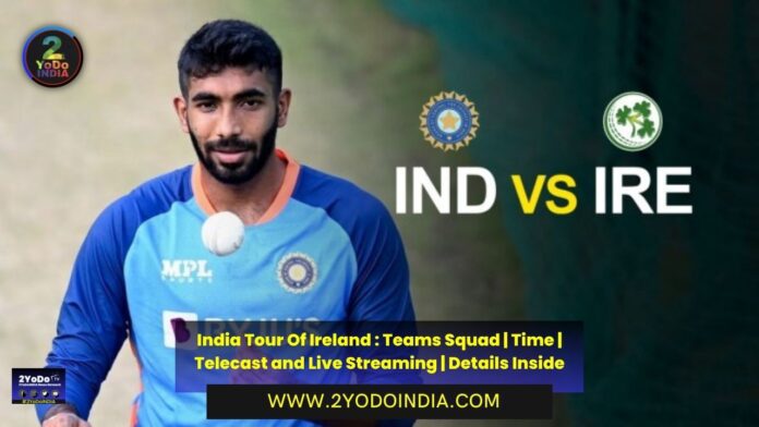 India Tour Of Ireland : Teams Squad | Time | Telecast and Live Streaming | Details Inside | Team Squad | India Squad for Ireland T20Is | Ireland Squad For India T20Is | Time of T20Is | Details of Telecast and Live Streaming | 2YODOINDIA