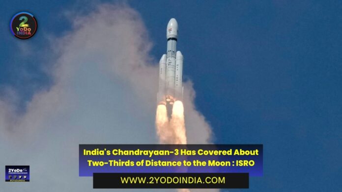 India's Chandrayaan-3 Has Covered About Two-Thirds of Distance to the Moon : ISRO | 2YODOINDIA