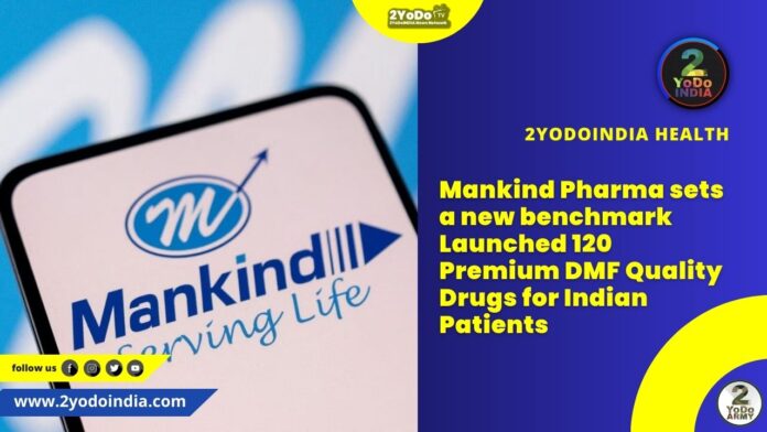 Mankind Pharma sets a new benchmark Launched 120 Premium DMF Quality Drugs for Indian Patients | 2YODOINDIA