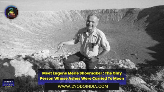 Meet Eugene Merle Shoemaker : The Only Person Whose Ashes Were Carried To Moon | 2YODOINDIA