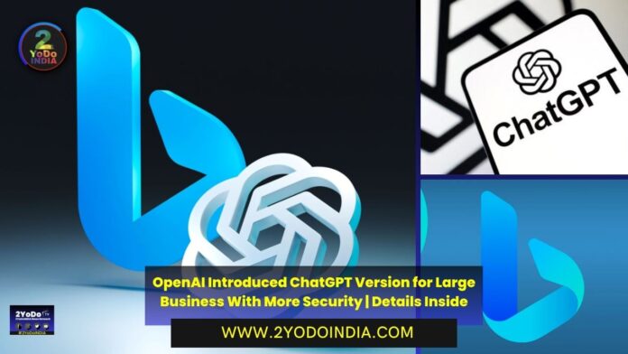OpenAI Introduced ChatGPT Version for Large Business With More Security | Details Inside | OpenAI ChatGPT Enterprise vs Microsoft Bing Enterprise | 2YODOINDIA