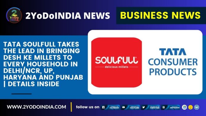 Tata Soulfull Takes the Lead in bringing Desh Ke Millets to every household in Delhi/NCR, UP, Haryana and Punjab | Details Inside | 2YODOINDIA