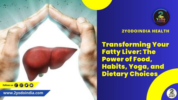 Transforming Your Fatty Liver: The Power of Food, Habits, Yoga, and Dietary Choices | Foods that are beneficial for your Liver | Habits that you should get rid of for a healthy, fit Liver | Things may Help ‘Modify or Reverse Fatty Liver' | Yoga Exercises for Maintaining a Healthy Liver | How to keep your Liver Healthy | 2YODOINDIA