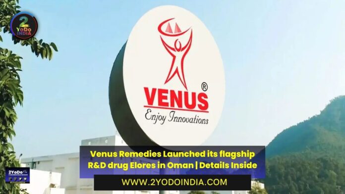 Venus Remedies Launched its flagship R&D drug Elores in Oman | Details Inside | 2YODOINDIA