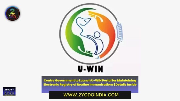 Centre Government to Launch U-WIN Portal for Maintaining Electronic Registry of Routine Immunisations | Details Inside | 2YODOINDIA