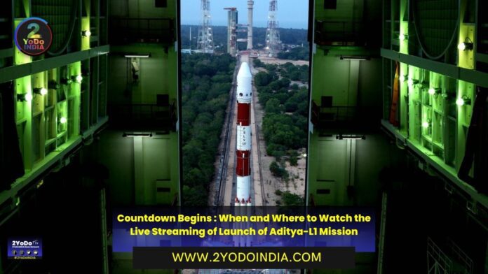 Countdown Begins : When and Where to Watch the Live Streaming of Launch of Aditya-L1 Mission | 2YODOINDIA