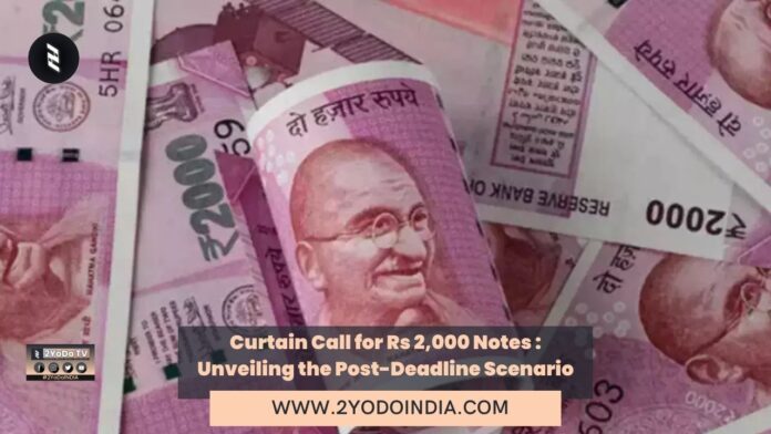 Curtain Call for Rs 2,000 Notes : Unveiling the Post-Deadline Scenario | 2YODOINDIA