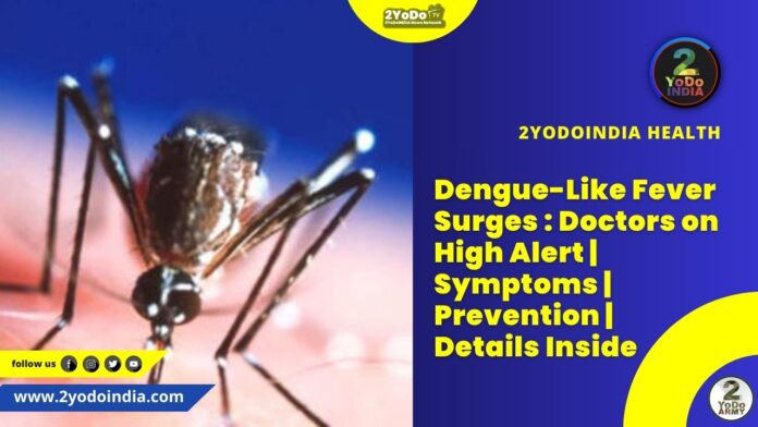 Dengue-Like Fever Surges : Doctors on High Alert | Symptoms | Prevention | Details Inside | 2YODOINDIA
