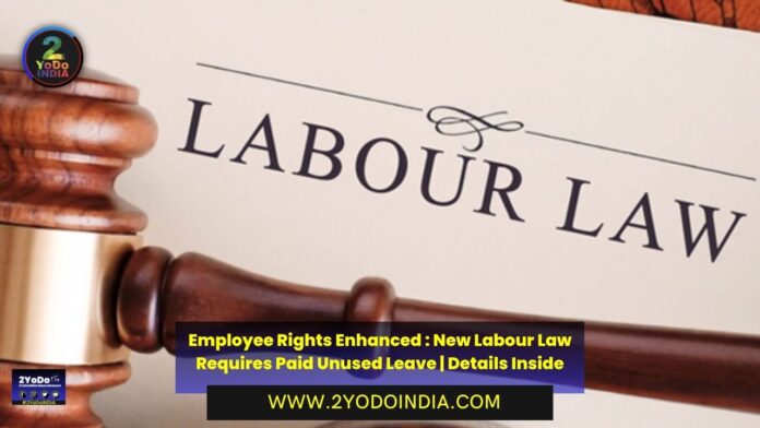 Employee Rights Enhanced : New Labour Law Requires Paid Unused Leave | Details Inside | 2YODOINDIA