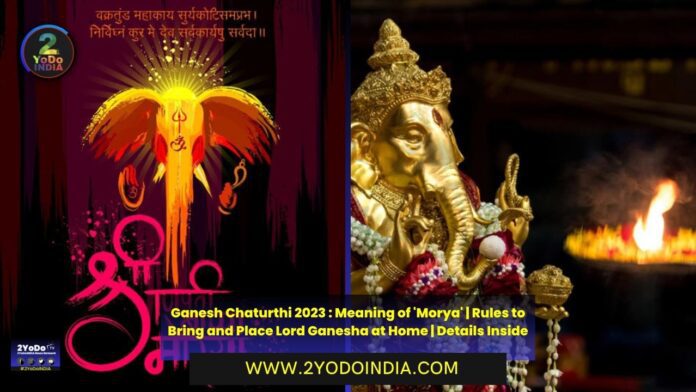 Ganesh Chaturthi 2023 : Meaning of 'Morya' | Rules to Bring and Place Lord Ganesha at Home | Details Inside | Why We Celebrate Ganesh Chaturthi | 2YODOINDIA