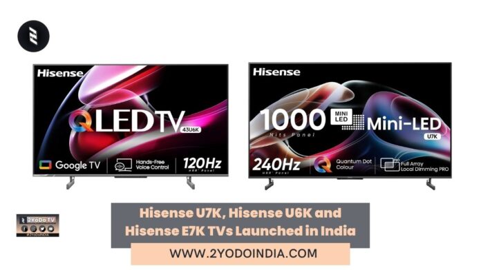 Hisense U7K, Hisense U6K and Hisense E7K TVs Launched in India | Price in India | Specifications | 2YODOINDIA