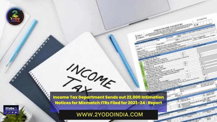 Income Tax Department Sends out 22,000 Intimation Notices for Mismatch ITRs Filed for 2023-24 : Report | 2YODOINDIA