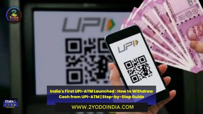 India's First UPI-ATM Launched : How to Withdraw Cash from UPI-ATM | Step-by-Step Guide | How does UPI-ATM Work | Features of UPI-ATM | Difference between Cardless Cash Withdrawals and UPI-ATM | How to Withdraw Cash from UPI-ATM | 2YODOINDIA