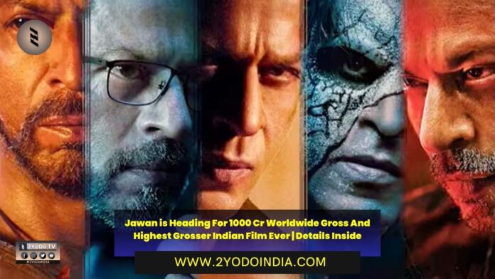 Jawan is Heading For 1000 Cr Worldwide Gross And Highest Grosser Indian Film Ever | Details Inside | Domestic | Overseas | Worldwide | 2YODOINDIA