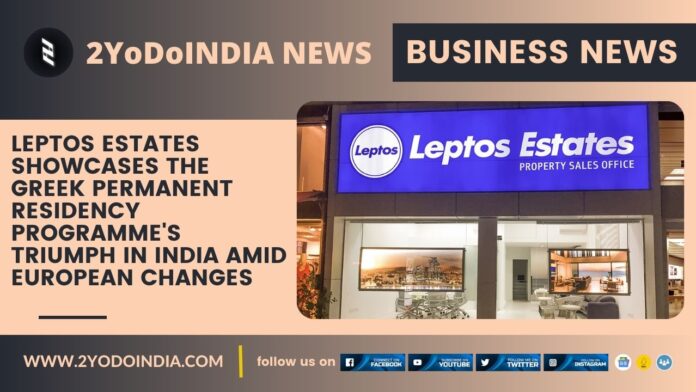 Leptos Estates Showcases the Greek Permanent Residency Programme's Triumph in India amid European Changes | 2YODOINDIA