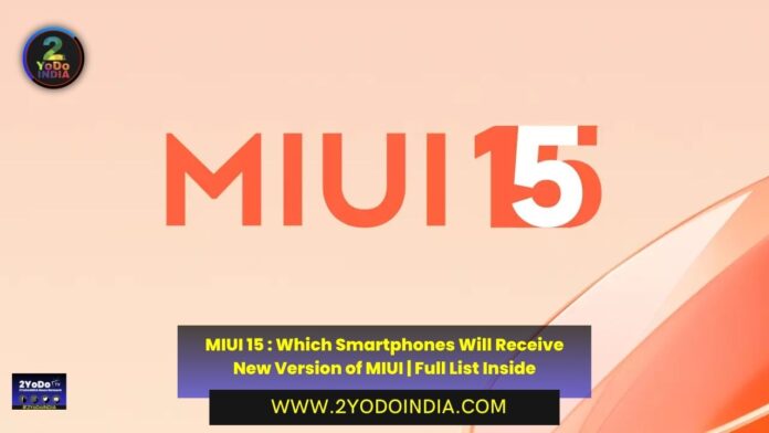 MIUI 15 : Which Smartphones Will Receive New Version of MIUI | Full List Inside | Full List of Eligible Devices for MIUI 15 | Xiaomi | Redmi | POCO | Features of MIUI 15 | 2YODOINDIA