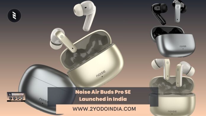 Noise Air Buds Pro SE Launched in India | Price in India | Specifications | 2YODOINDIA