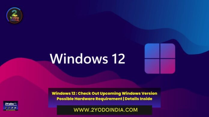 Windows 12 : Check Out Upcoming Windows Version Possible Hardware Requirement | Released Date of Windows 12 | Free Upgrade to Windows 12 | Expected Features of Windows 12 | Details Inside | 2YODOINDIA