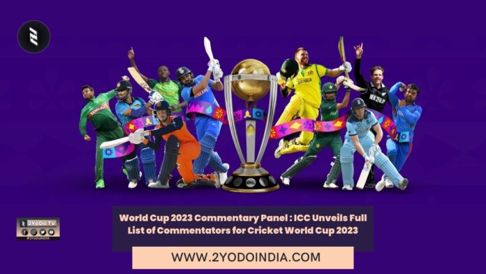 World Cup 2023 Commentary Panel : ICC Unveils Full List of Commentators for Cricket World Cup 2023 | Full List of Commentators for World Cup 2023 | Full List of Star Sports Commentators for World Cup 2023 | 2YODOINDIA