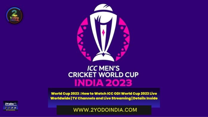 World Cup 2023 : How to Watch ICC ODI World Cup 2023 Live Worldwide | TV Channels and Live Streaming | Details Inside | 2YODOINDIA