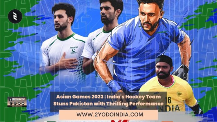 Asian Games 2023 : India's Hockey Team Stuns Pakistan with Thrilling Performance | 2YODOINDIA