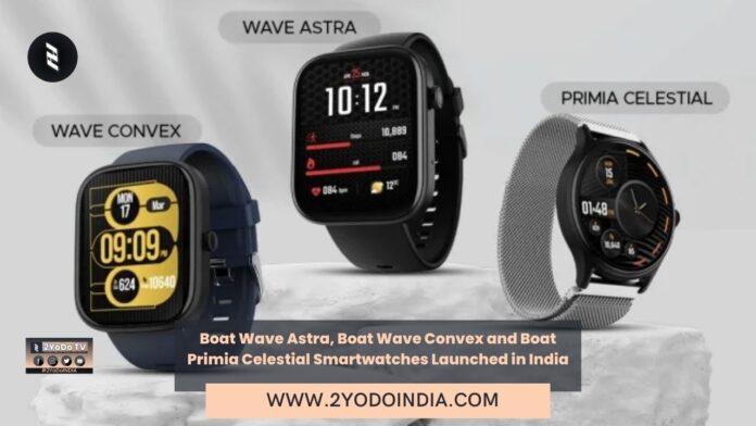 Boat Wave Astra, Boat Wave Convex and Boat Primia Celestial Smartwatches Launched in India | Price in India | Specifications | 2YODOINDIA