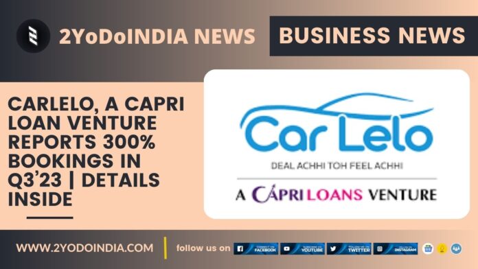 CarLelo, A Capri Loan Venture reports 300% Bookings in Q3’23 | Details Inside | 2YODOINDIA