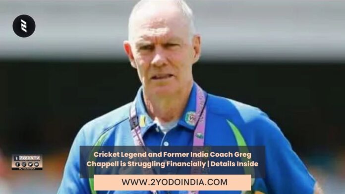 Cricket Legend and Former India Coach Greg Chappell is Struggling Financially | Details Inside | 2YODOINDIA