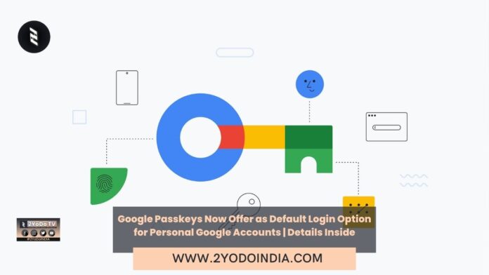 Google Passkeys Now Offer as Default Login Option for Personal Google Accounts | Details Inside | 2YODOINDIA