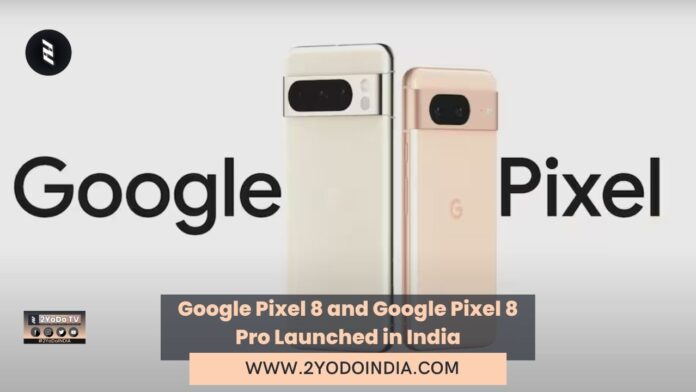Google Pixel 8 and Google Pixel 8 Pro Launched in India | Price in India | Specifications | 2YODOINDIA