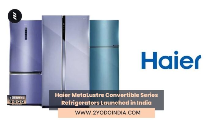 Haier MetaLustre Convertible Series Refrigerators Launched in India | Price in India | Specifications | 2YODOINDIA