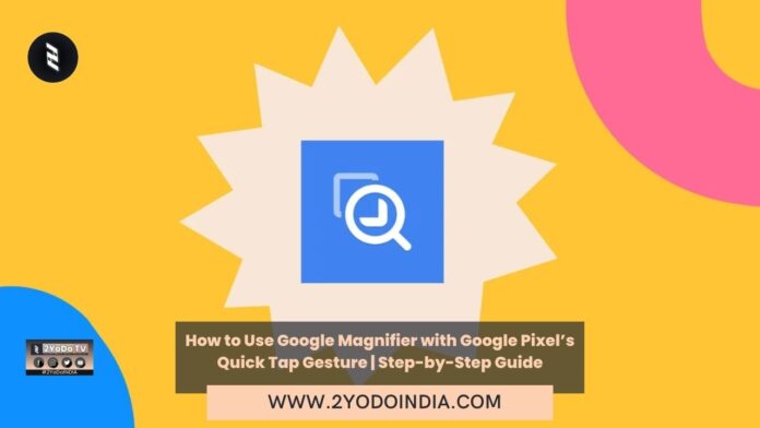 How to Use Google Magnifier with Google Pixel’s Quick Tap Gesture | Step-by-Step Guide | 2YODOINDIA