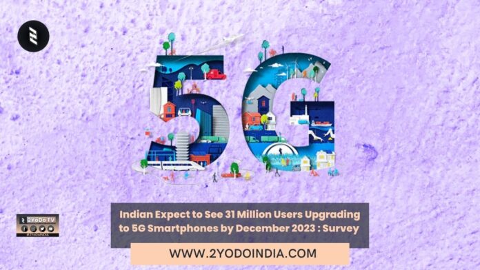 Indian Expect to See 31 Million Users Upgrading to 5G Smartphones by December 2023 : Survey | 2YODOINDIA