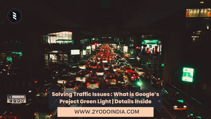 Solving Traffic Issues : What is Google’s Project Green Light | Details Inside | Google’s Project Green Light has been deployed in Rio, Jakarta, Manchester and many more | 2YODOINDIA