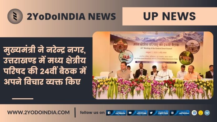 UP News : मुख्यमंत्री ने नरेन्द्र नगर, उत्तराखण्ड में मध्य क्षेत्रीय परिषद की 24वीं बैठक में अपने विचार व्यक्त किए | 2YODOINDIA