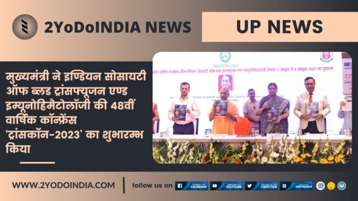 UP News : मुख्यमंत्री ने इण्डियन सोसायटी ऑफ ब्लड ट्रांसफ्यूजन एण्ड इम्यूनोहिमैटोलॉजी की 48वीं वार्षिक कॉन्फ्रेंस ‘ट्रांसकॉन-2023’ का शुभारम्भ किया | 2YODOINDIA
